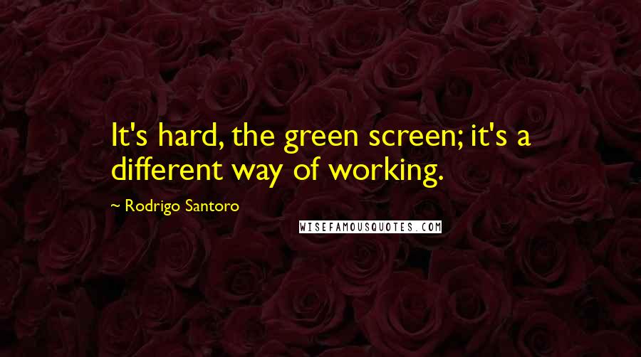 Rodrigo Santoro Quotes: It's hard, the green screen; it's a different way of working.