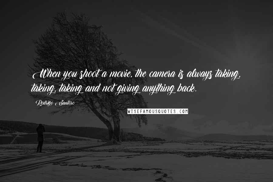 Rodrigo Santoro Quotes: When you shoot a movie, the camera is always taking, taking, taking and not giving anything back.