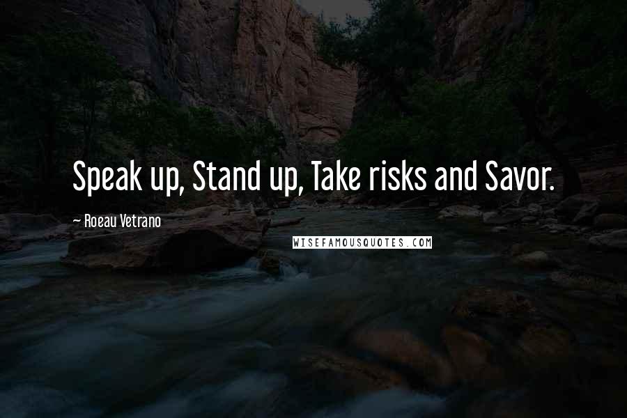 Roeau Vetrano Quotes: Speak up, Stand up, Take risks and Savor.