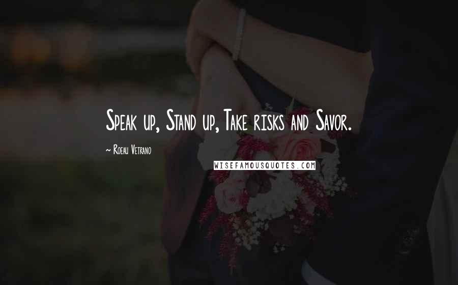Roeau Vetrano Quotes: Speak up, Stand up, Take risks and Savor.