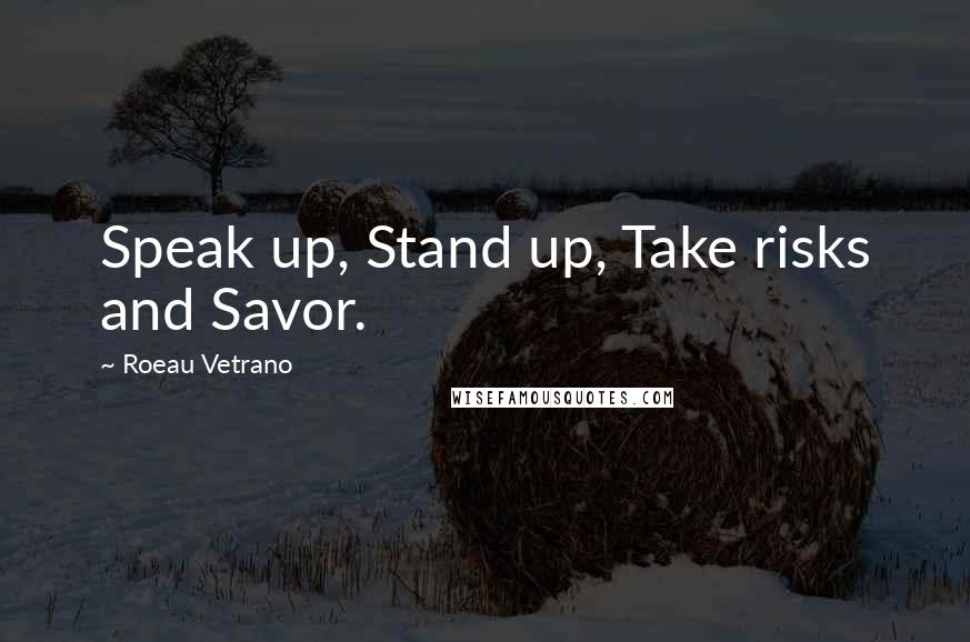 Roeau Vetrano Quotes: Speak up, Stand up, Take risks and Savor.
