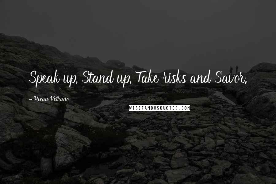 Roeau Vetrano Quotes: Speak up, Stand up, Take risks and Savor.