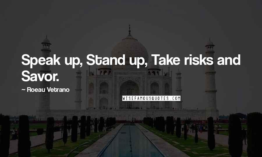 Roeau Vetrano Quotes: Speak up, Stand up, Take risks and Savor.