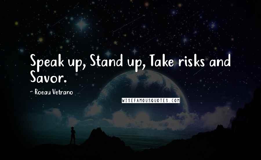 Roeau Vetrano Quotes: Speak up, Stand up, Take risks and Savor.