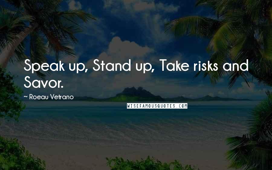 Roeau Vetrano Quotes: Speak up, Stand up, Take risks and Savor.