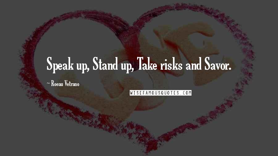 Roeau Vetrano Quotes: Speak up, Stand up, Take risks and Savor.