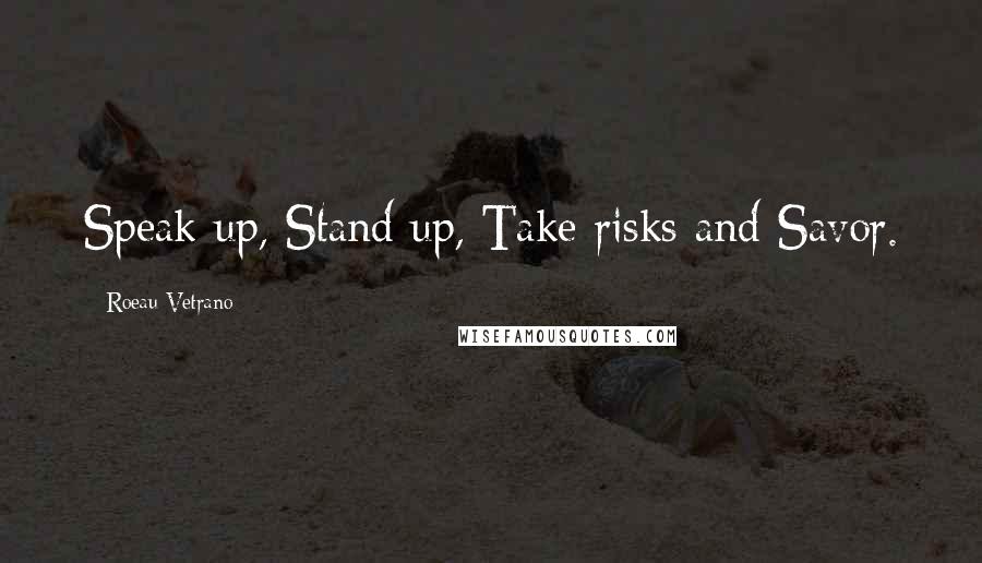Roeau Vetrano Quotes: Speak up, Stand up, Take risks and Savor.