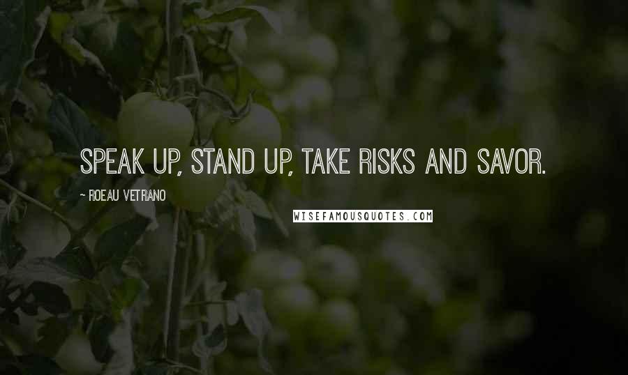 Roeau Vetrano Quotes: Speak up, Stand up, Take risks and Savor.