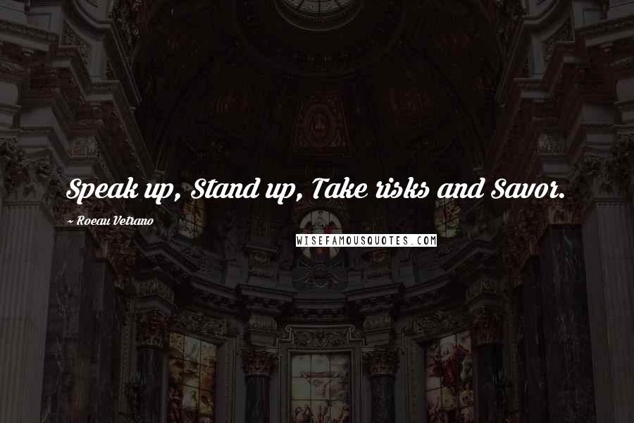 Roeau Vetrano Quotes: Speak up, Stand up, Take risks and Savor.