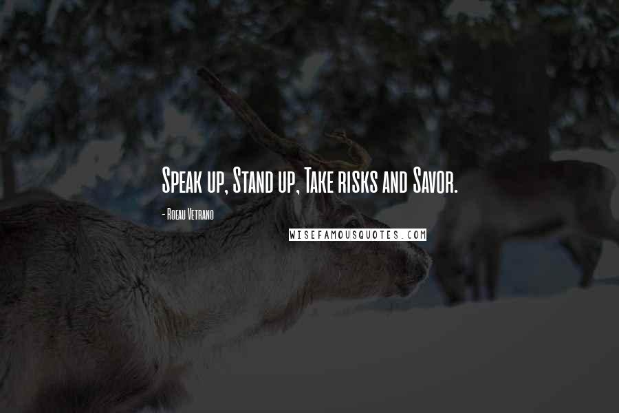 Roeau Vetrano Quotes: Speak up, Stand up, Take risks and Savor.
