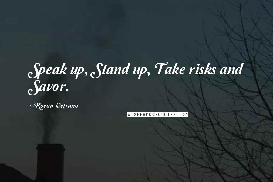 Roeau Vetrano Quotes: Speak up, Stand up, Take risks and Savor.