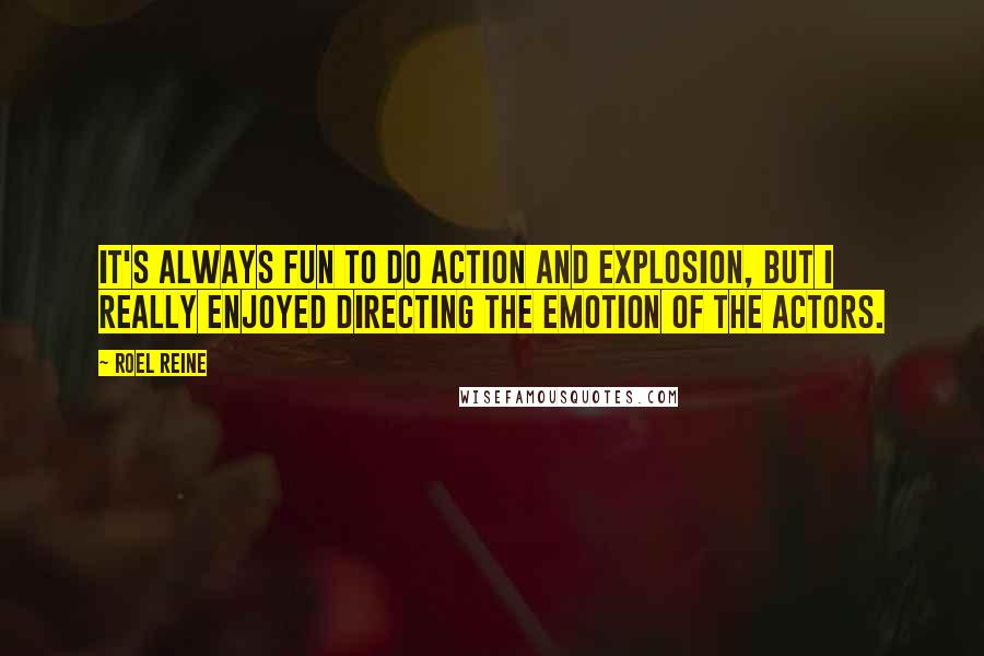 Roel Reine Quotes: It's always fun to do action and explosion, but I really enjoyed directing the emotion of the actors.