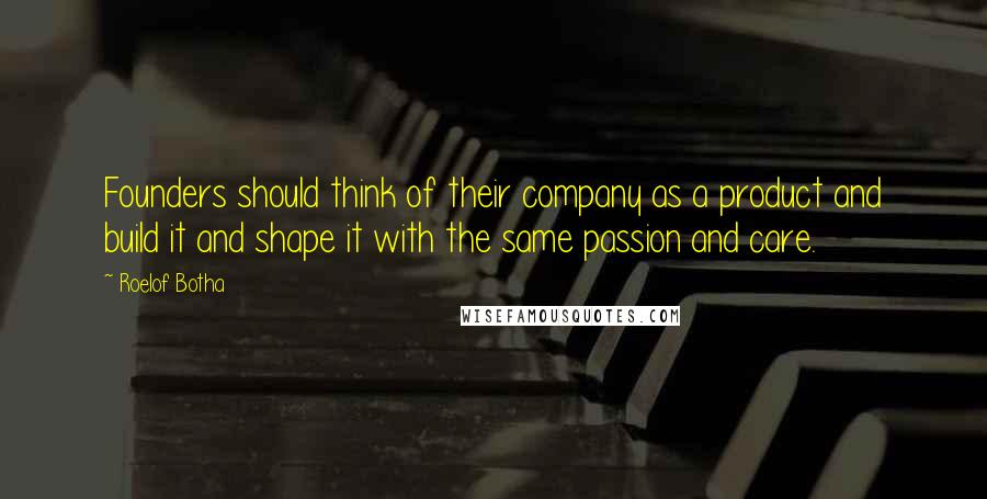 Roelof Botha Quotes: Founders should think of their company as a product and build it and shape it with the same passion and care.