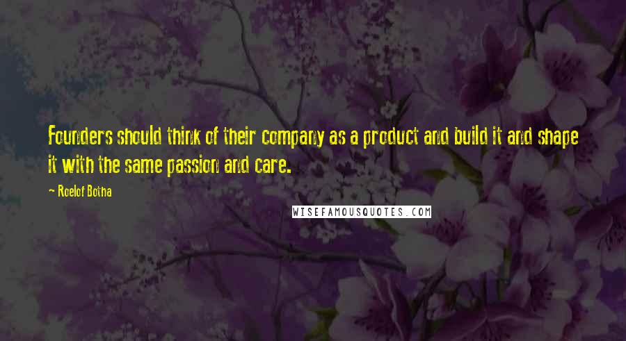 Roelof Botha Quotes: Founders should think of their company as a product and build it and shape it with the same passion and care.