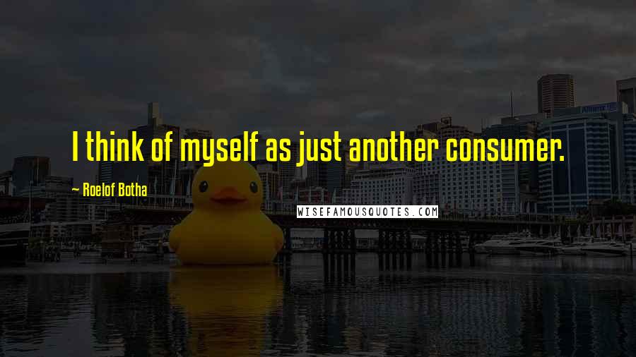 Roelof Botha Quotes: I think of myself as just another consumer.