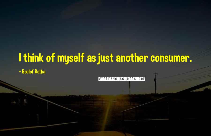 Roelof Botha Quotes: I think of myself as just another consumer.