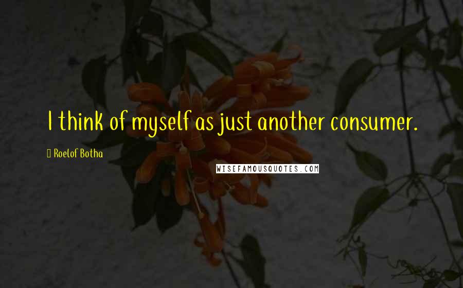 Roelof Botha Quotes: I think of myself as just another consumer.