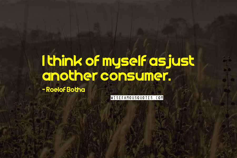 Roelof Botha Quotes: I think of myself as just another consumer.
