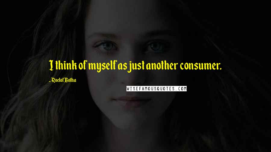 Roelof Botha Quotes: I think of myself as just another consumer.