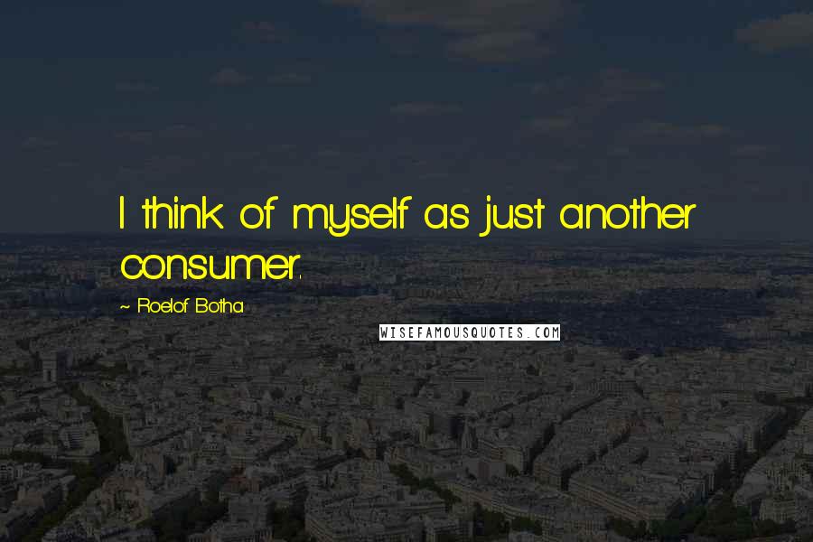 Roelof Botha Quotes: I think of myself as just another consumer.