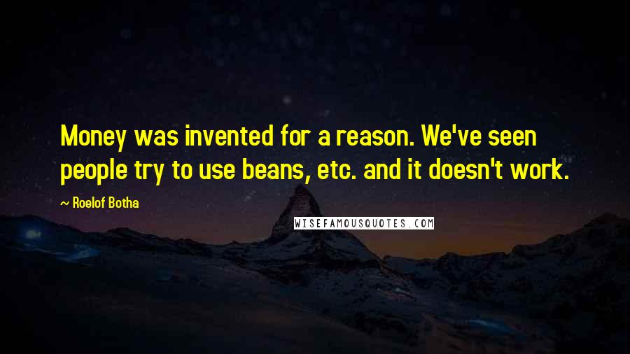 Roelof Botha Quotes: Money was invented for a reason. We've seen people try to use beans, etc. and it doesn't work.