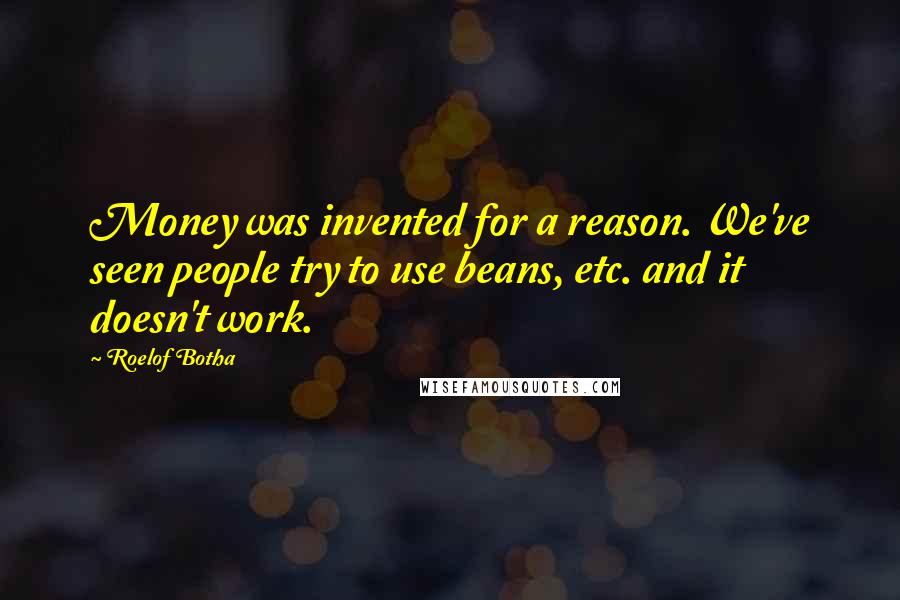 Roelof Botha Quotes: Money was invented for a reason. We've seen people try to use beans, etc. and it doesn't work.