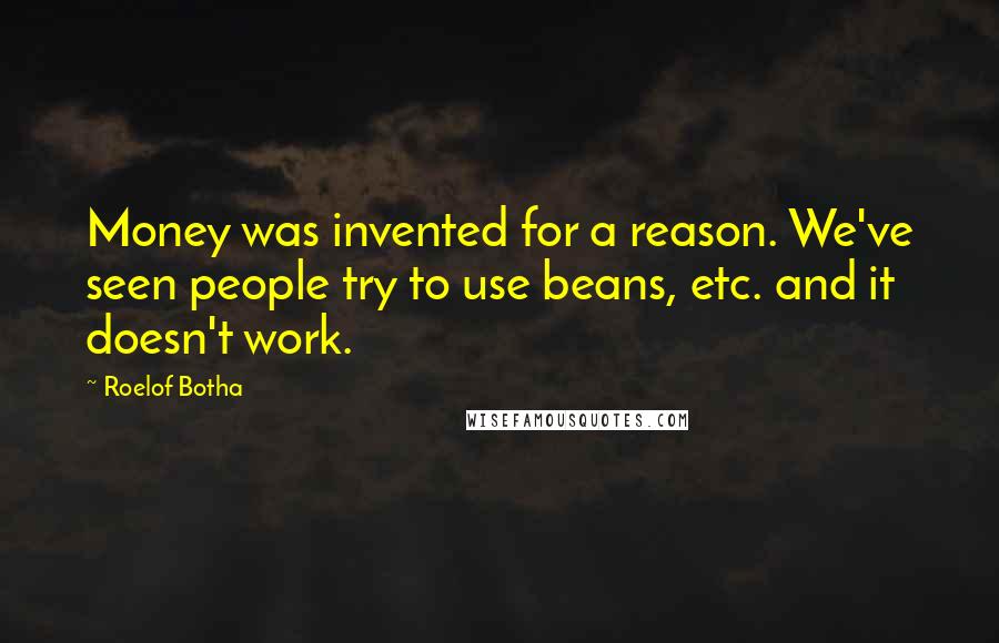 Roelof Botha Quotes: Money was invented for a reason. We've seen people try to use beans, etc. and it doesn't work.