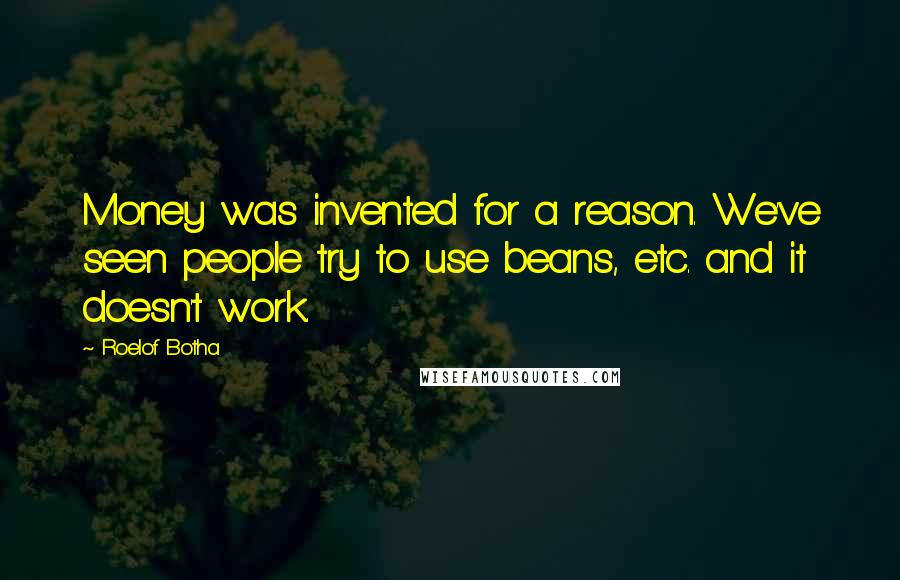 Roelof Botha Quotes: Money was invented for a reason. We've seen people try to use beans, etc. and it doesn't work.