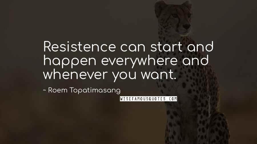 Roem Topatimasang Quotes: Resistence can start and happen everywhere and whenever you want.