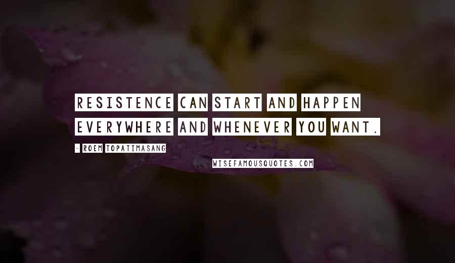 Roem Topatimasang Quotes: Resistence can start and happen everywhere and whenever you want.