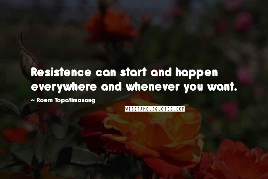Roem Topatimasang Quotes: Resistence can start and happen everywhere and whenever you want.