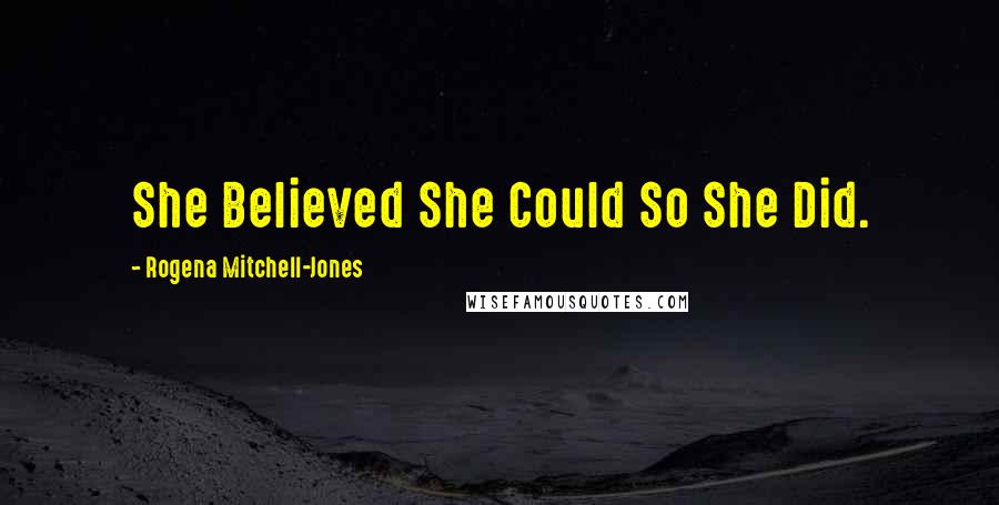 Rogena Mitchell-Jones Quotes: She Believed She Could So She Did.