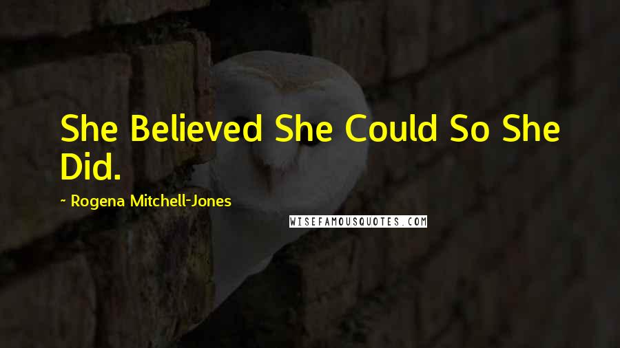 Rogena Mitchell-Jones Quotes: She Believed She Could So She Did.