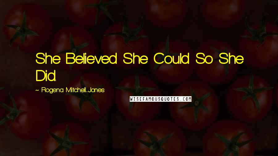 Rogena Mitchell-Jones Quotes: She Believed She Could So She Did.