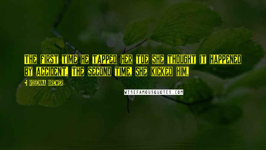 Rogenna Brewer Quotes: The first time he tapped her toe she thought it happened by accident. The second time, she kicked him.