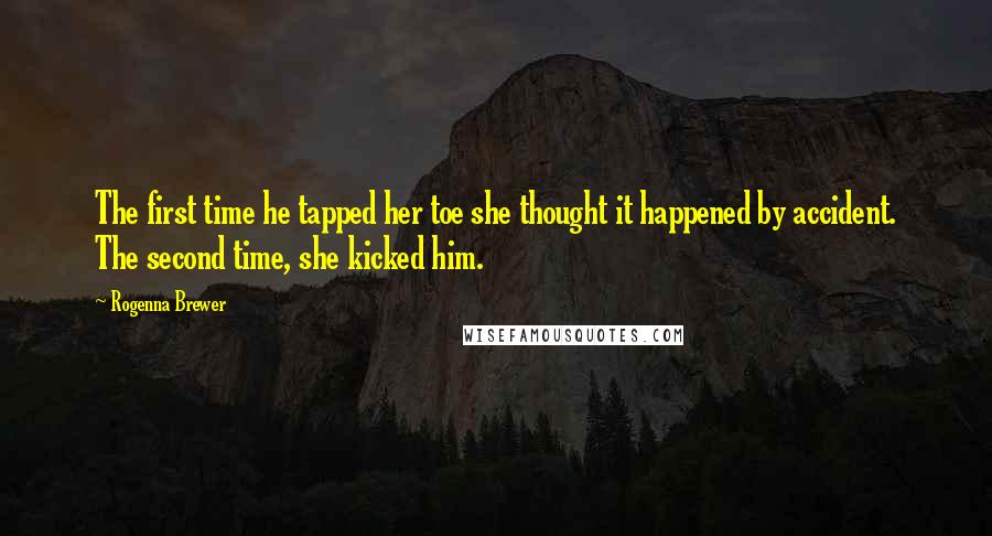 Rogenna Brewer Quotes: The first time he tapped her toe she thought it happened by accident. The second time, she kicked him.