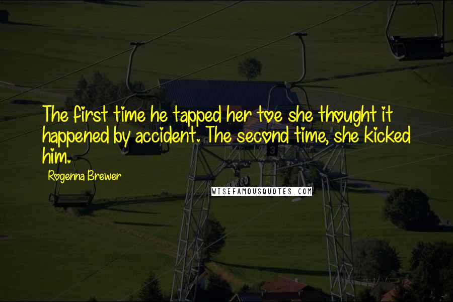 Rogenna Brewer Quotes: The first time he tapped her toe she thought it happened by accident. The second time, she kicked him.