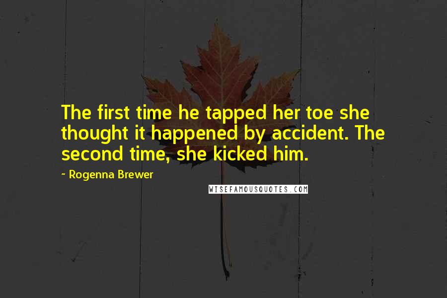 Rogenna Brewer Quotes: The first time he tapped her toe she thought it happened by accident. The second time, she kicked him.