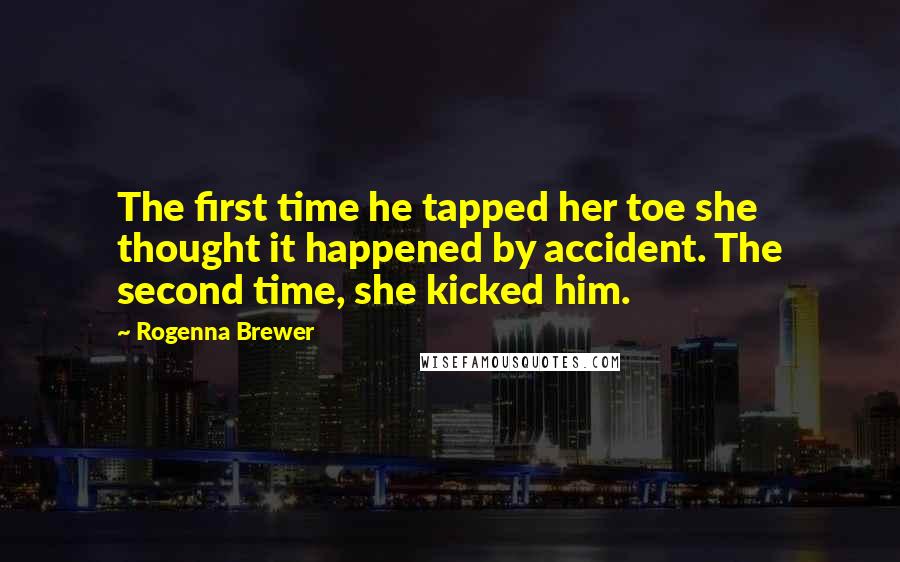 Rogenna Brewer Quotes: The first time he tapped her toe she thought it happened by accident. The second time, she kicked him.