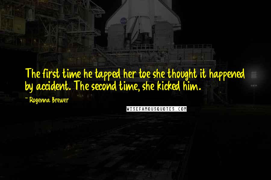 Rogenna Brewer Quotes: The first time he tapped her toe she thought it happened by accident. The second time, she kicked him.