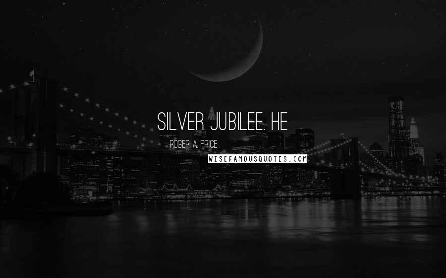 Roger A. Price Quotes: silver jubilee. He