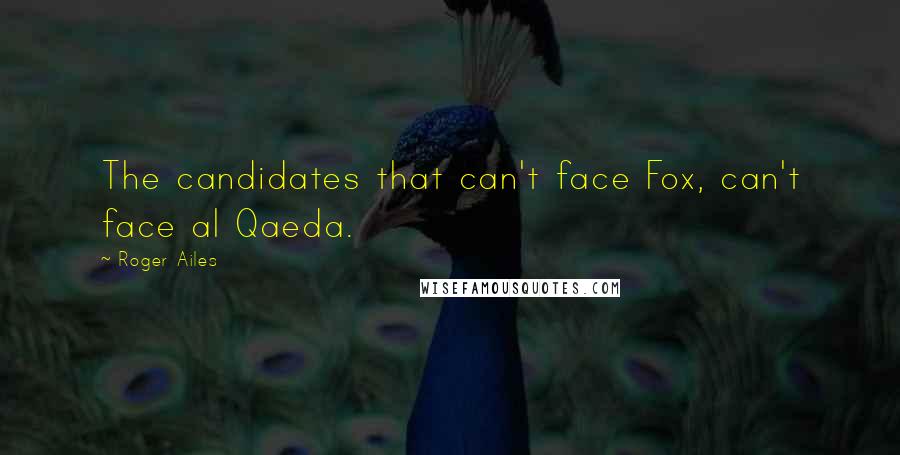 Roger Ailes Quotes: The candidates that can't face Fox, can't face al Qaeda.