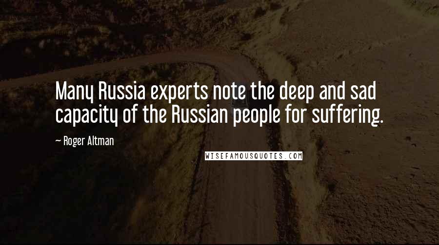Roger Altman Quotes: Many Russia experts note the deep and sad capacity of the Russian people for suffering.