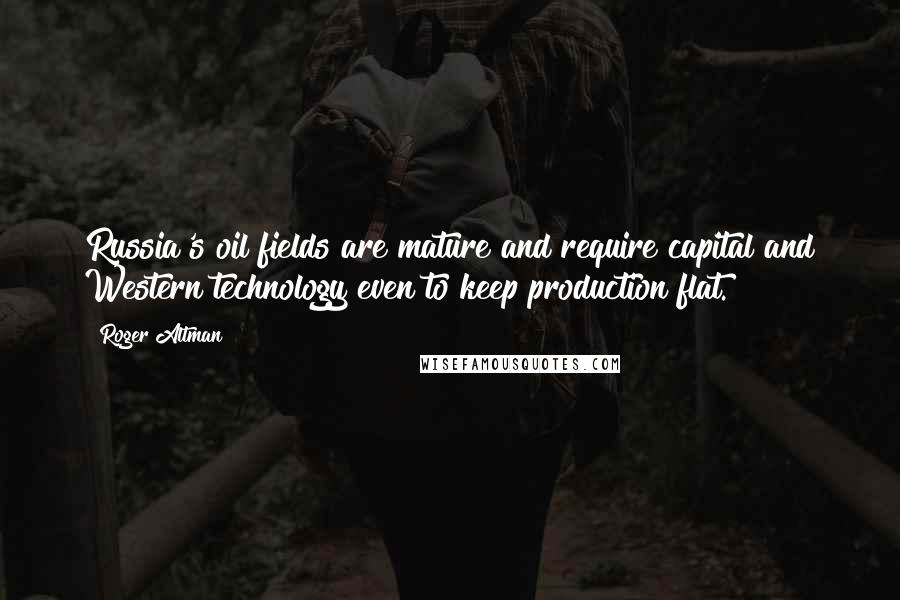 Roger Altman Quotes: Russia's oil fields are mature and require capital and Western technology even to keep production flat.