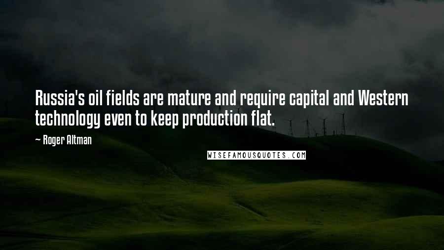 Roger Altman Quotes: Russia's oil fields are mature and require capital and Western technology even to keep production flat.