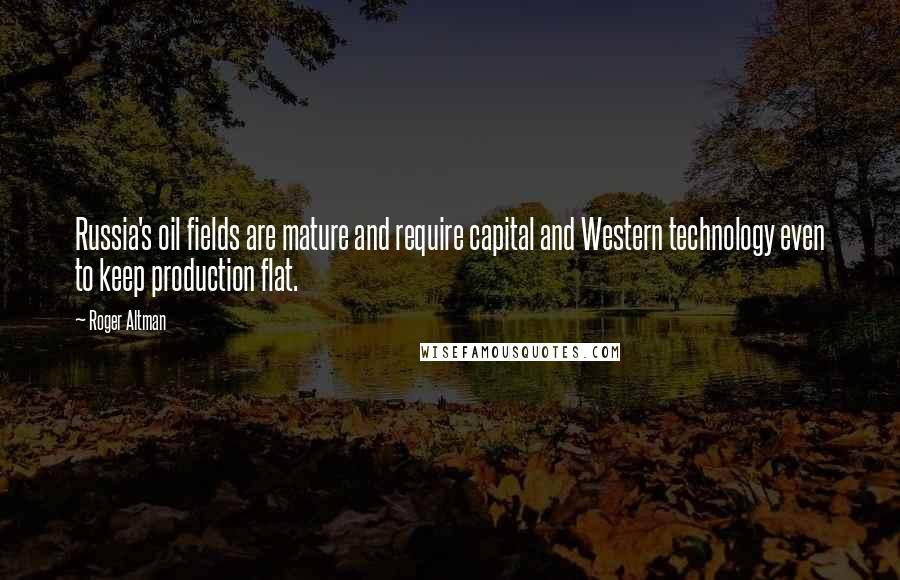 Roger Altman Quotes: Russia's oil fields are mature and require capital and Western technology even to keep production flat.