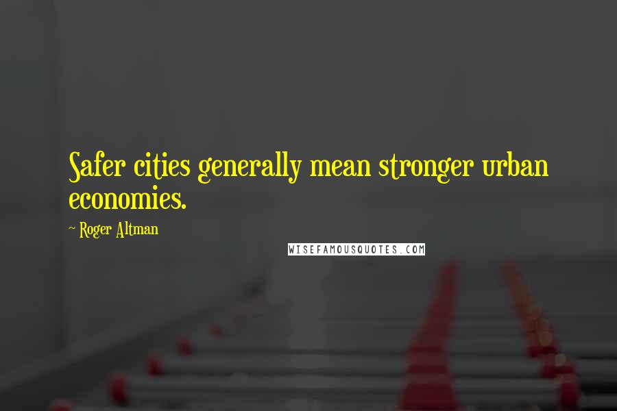 Roger Altman Quotes: Safer cities generally mean stronger urban economies.