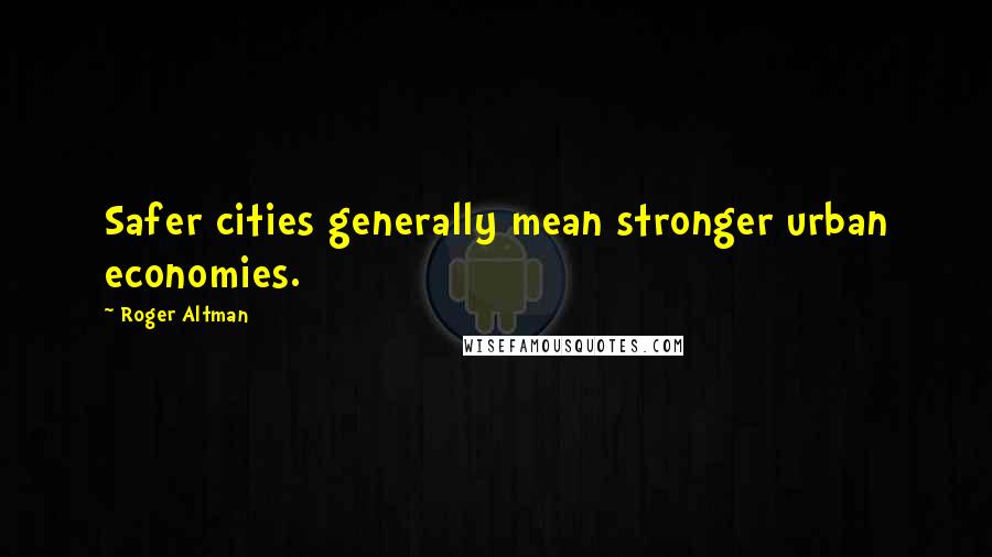 Roger Altman Quotes: Safer cities generally mean stronger urban economies.