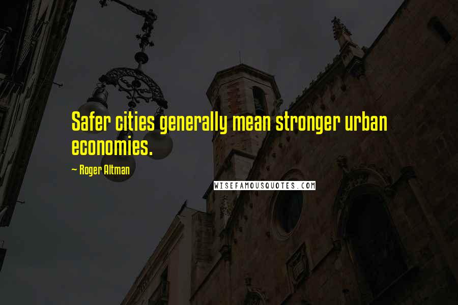 Roger Altman Quotes: Safer cities generally mean stronger urban economies.