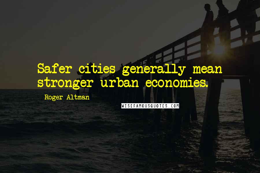 Roger Altman Quotes: Safer cities generally mean stronger urban economies.